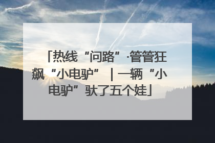 热线“问路”·管管狂飙“小电驴”｜一辆“小电驴”驮了五个娃
