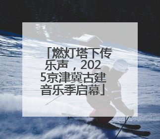 燃灯塔下传乐声，2025京津冀古建音乐季启幕