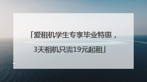 爱租机学生专享毕业特惠，3天相机只需19元起租
