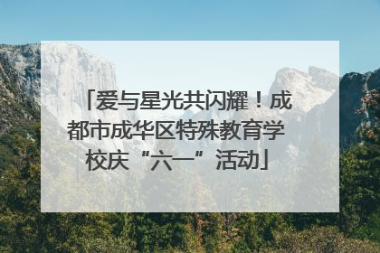 爱与星光共闪耀！成都市成华区特殊教育学校庆“六一”活动