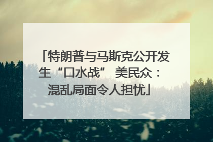 特朗普与马斯克公开发生“口水战” 美民众：混乱局面令人担忧