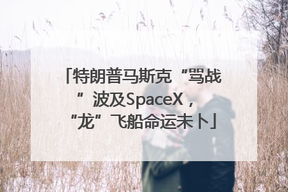 特朗普马斯克“骂战”波及SpaceX，“龙”飞船命运未卜