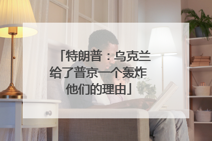 特朗普：乌克兰给了普京一个轰炸他们的理由