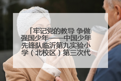 牢记党的教导 争做强国少年——中国少年先锋队临沂第九实验小学（北校区）第三次代表大会胜利召开