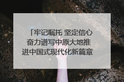 牢记嘱托 坚定信心 奋力谱写中原大地推进中国式现代化新篇章（六）河南绘就“行走河南·读懂中国”新画卷丨牢记嘱托谱新篇