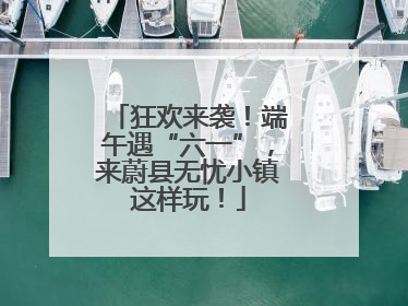 狂欢来袭！端午遇“六一”，来蔚县无忧小镇这样玩！