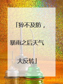 猝不及防，暴雨之后天气大反转