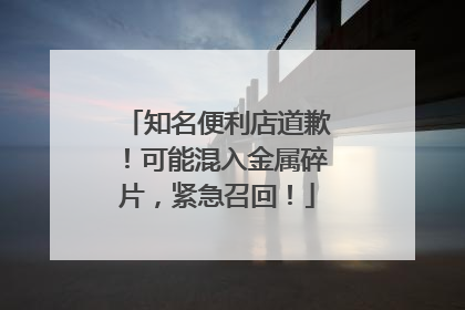 知名便利店道歉！可能混入金属碎片，紧急召回！