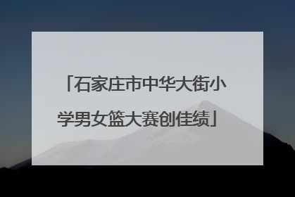 石家庄市中华大街小学男女篮大赛创佳绩