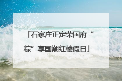 石家庄正定荣国府“粽”享国潮红楼假日