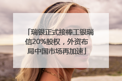 瑞银正式接棒工银瑞信20%股权，外资布局中国市场再加速