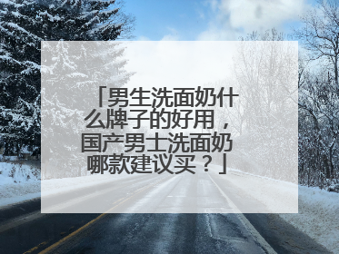男生洗面奶什么牌子的好用，国产男士洗面奶哪款建议买？