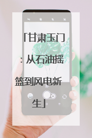 甘肃玉门：从石油摇篮到风电新生