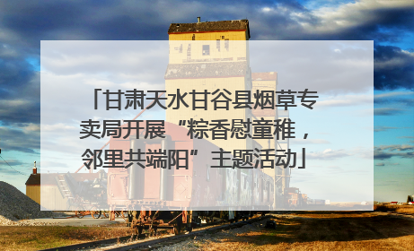 甘肃天水甘谷县烟草专卖局开展“粽香慰童稚，邻里共端阳”主题活动