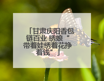 甘肃庆阳香包链百业 绣娘“带着娃绣着花挣着钱”