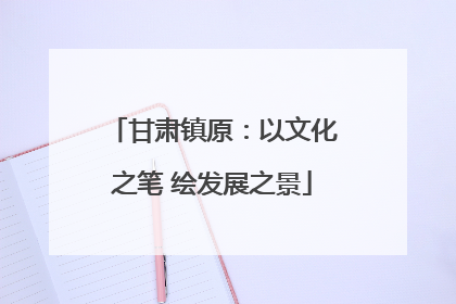甘肃镇原：以文化之笔 绘发展之景