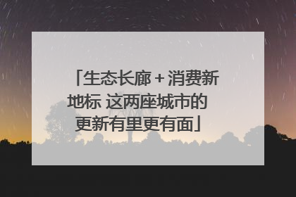 生态长廊＋消费新地标 这两座城市的更新有里更有面