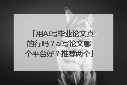用AI写毕业论文真的行吗？ai写论文哪个平台好？推荐两个