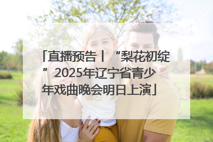 直播预告丨“梨花初绽”2025年辽宁省青少年戏曲晚会明日上演