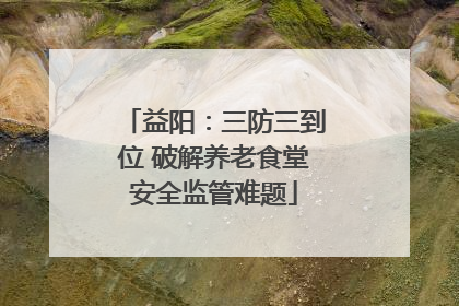 益阳：三防三到位 破解养老食堂安全监管难题