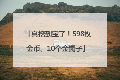 真挖到宝了！598枚金币、10个金镯子