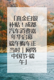 真金白银补贴！成都汽车消费嘉年华启幕 端午购车正当时｜网络中国节·端午