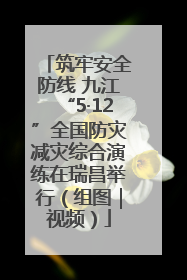 筑牢安全防线 九江“5·12”全国防灾减灾综合演练在瑞昌举行（组图｜视频）