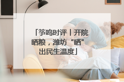 筝鸣时评丨开院晒粮，潍坊“晒”出民生温度