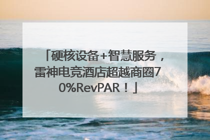 硬核设备+智慧服务，雷神电竞酒店超越商圈70%RevPAR！