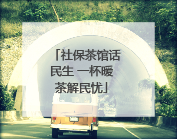 社保茶馆话民生 一杯暖茶解民忧