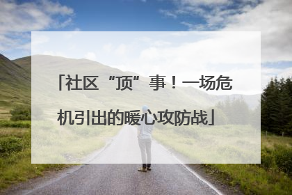 社区“顶”事！一场危机引出的暖心攻防战