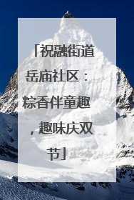 祝融街道岳庙社区：粽香伴童趣，趣味庆双节