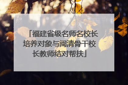 福建省级名师名校长培养对象与闽清骨干校长教师结对帮扶