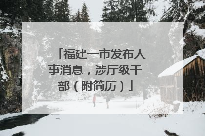 福建一市发布人事消息，涉厅级干部（附简历）