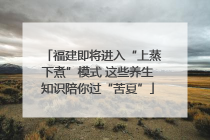 福建即将进入“上蒸下煮”模式 这些养生知识陪你过“苦夏”