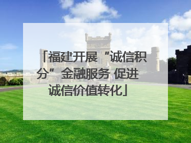 福建开展“诚信积分”金融服务 促进诚信价值转化