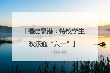 福建泉港：特校学生 欢乐迎“六一”