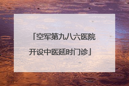 空军第九八六医院开设中医延时门诊