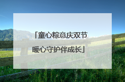 童心粽意庆双节 暖心守护伴成长