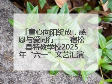 童心向阳绽放，感恩与爱同行——宿松县特教学校2025年“六一”文艺汇演圆满落幕