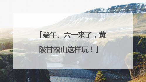 端午、六一来了，黄陂甘露山这样玩！