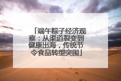 端午粽子经济观察：从渠道裂变到健康出海，传统节令食品转型突围
