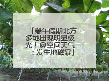 端午假期北方多地出现明显极光！@空间天气：发生地磁暴