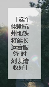 端午假期杭州地铁将延长运营服务 时刻表请收好