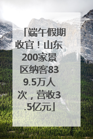 端午假期收官！山东200家景区纳客839.5万人次，营收3.5亿元