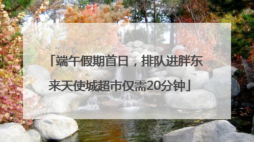 端午假期首日，排队进胖东来天使城超市仅需20分钟