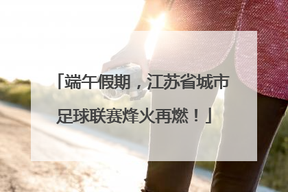 端午假期，江苏省城市足球联赛烽火再燃！