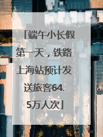 端午小长假第一天，铁路上海站预计发送旅客64.5万人次