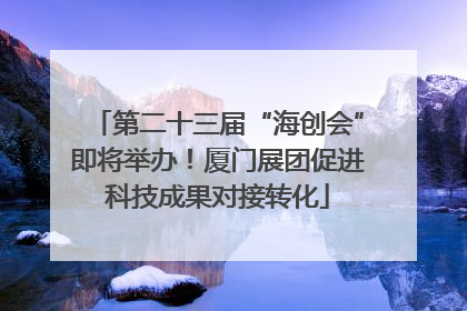 第二十三届“海创会”即将举办！厦门展团促进科技成果对接转化