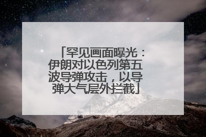 罕见画面曝光：伊朗对以色列第五波导弹攻击，以导弹大气层外拦截